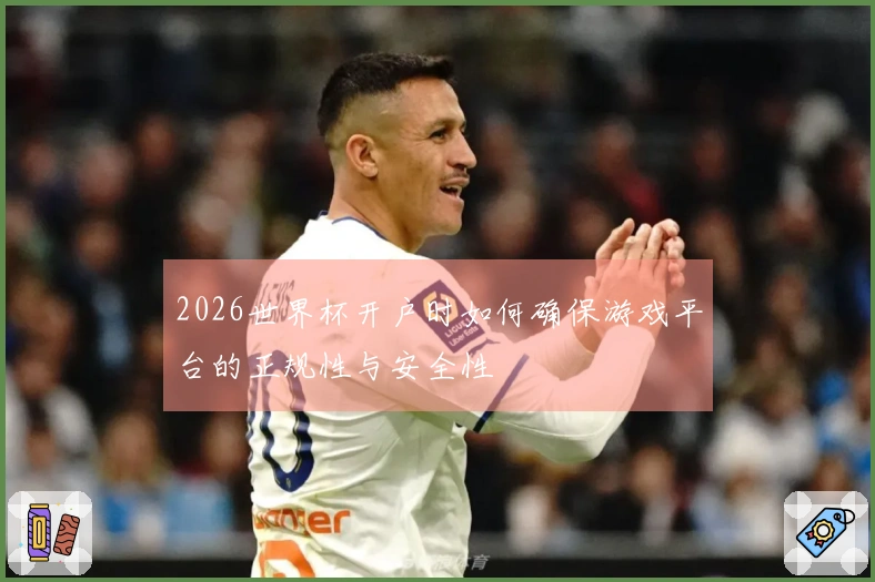 2026世界杯开户时如何确保游戏平台的正规性与安全性
