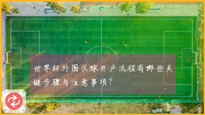 世界杯外围买球开户流程有哪些关键步骤与注意事项？