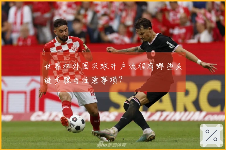 世界杯外围买球开户流程有哪些关键步骤与注意事项？
