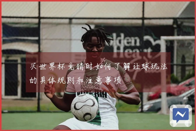 买世界杯竞猜时如何了解让球玩法的具体规则和注意事项