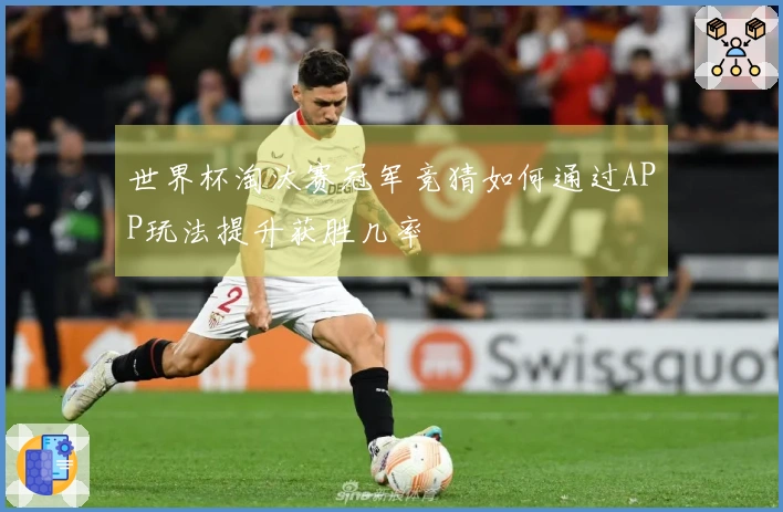 世界杯淘汰赛冠军竞猜如何通过APP玩法提升获胜几率