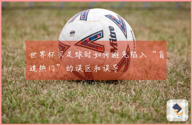 世界杯买足球时如何避免陷入“盲追热门”的误区和误导
