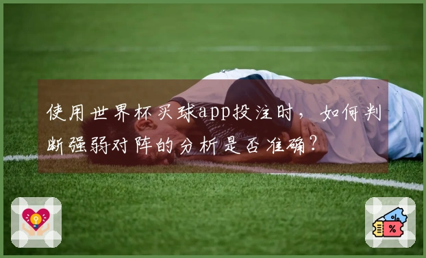 使用世界杯买球app投注时，如何判断强弱对阵的分析是否准确？