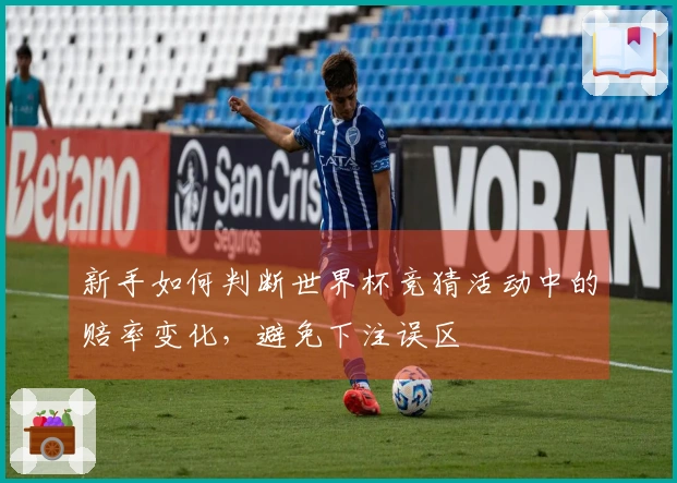 新手如何判断世界杯竞猜活动中的赔率变化，避免下注误区