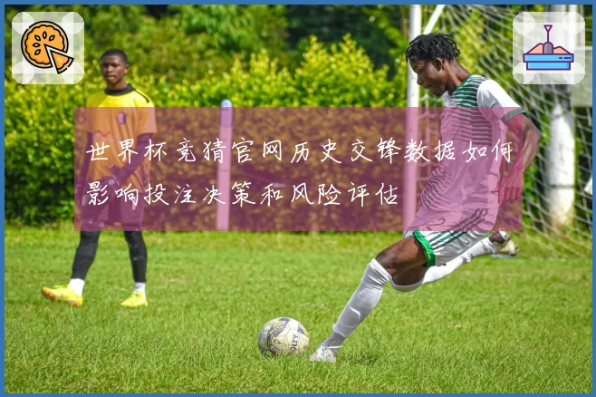 世界杯竞猜官网历史交锋数据如何影响投注决策和风险评估