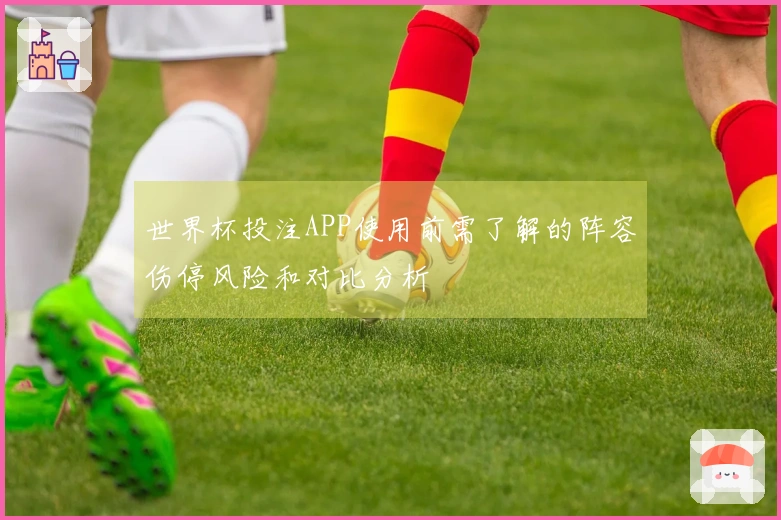 世界杯投注APP使用前需了解的阵容伤停风险和对比分析