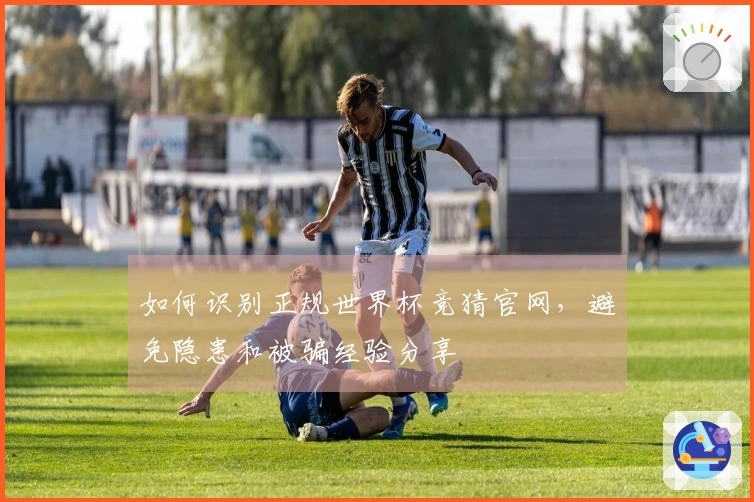 如何识别正规世界杯竞猜官网，避免隐患和被骗经验分享