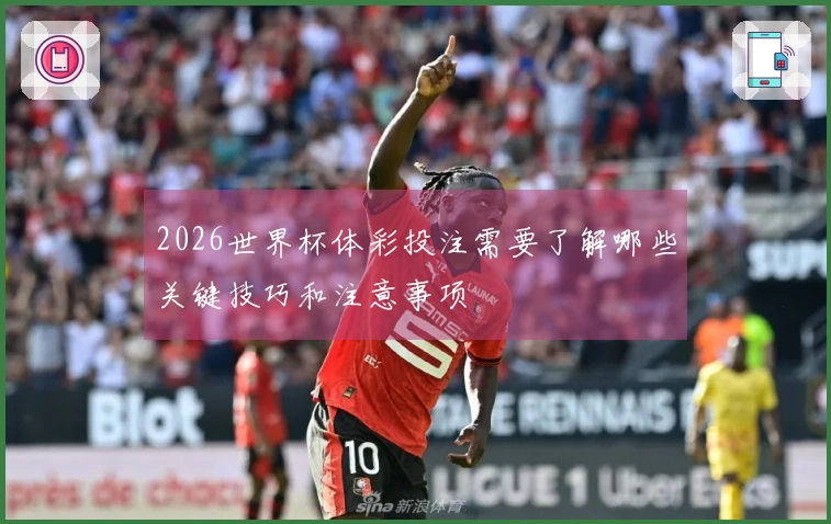 2026世界杯体彩投注需要了解哪些关键技巧和注意事项