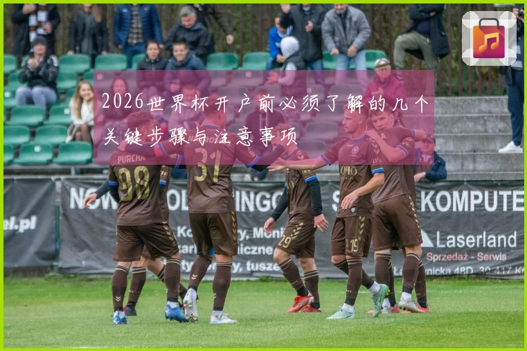 2026世界杯开户前必须了解的几个关键步骤与注意事项