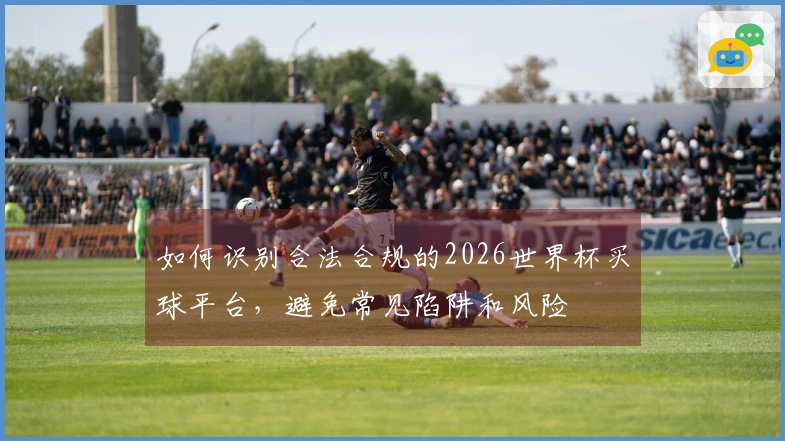 如何识别合法合规的2026世界杯买球平台，避免常见陷阱和风险