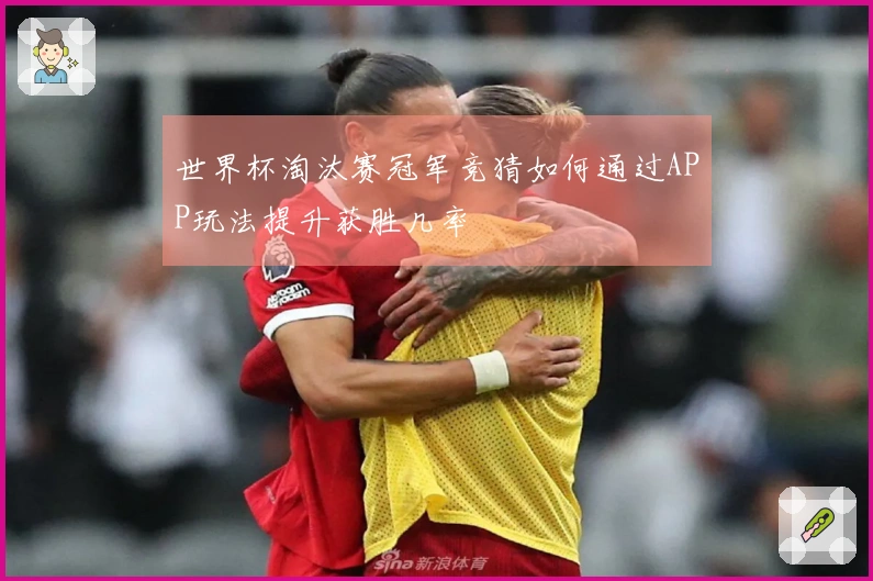 世界杯淘汰赛冠军竞猜如何通过APP玩法提升获胜几率
