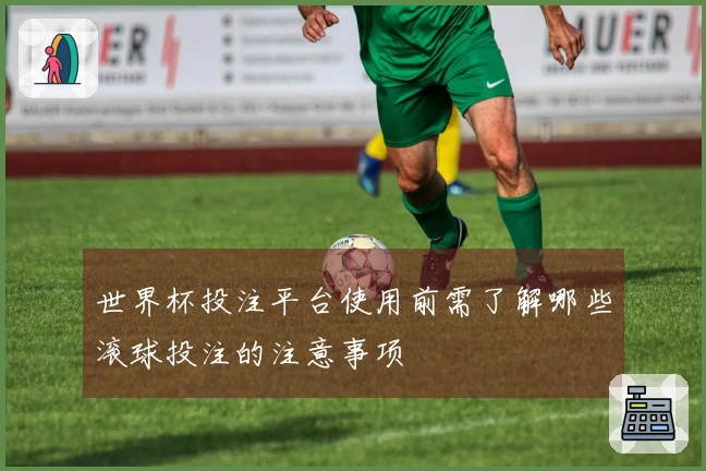 世界杯投注平台使用前需了解哪些滚球投注的注意事项