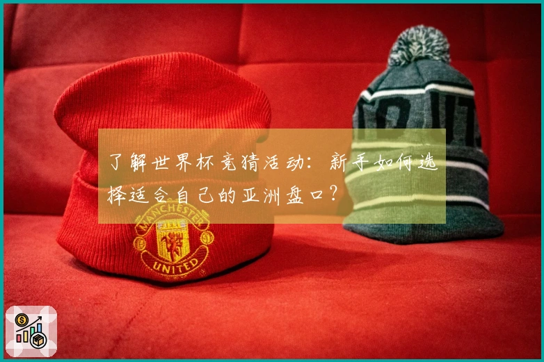 了解世界杯竞猜活动：新手如何选择适合自己的亚洲盘口？