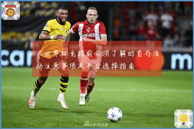 买世界杯竞猜前必须了解的首存活动注意事项及平台选择指南