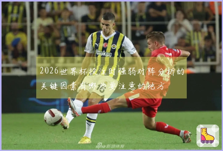 2026世界杯投注时强弱对阵分析的关键因素有哪些要注意的地方