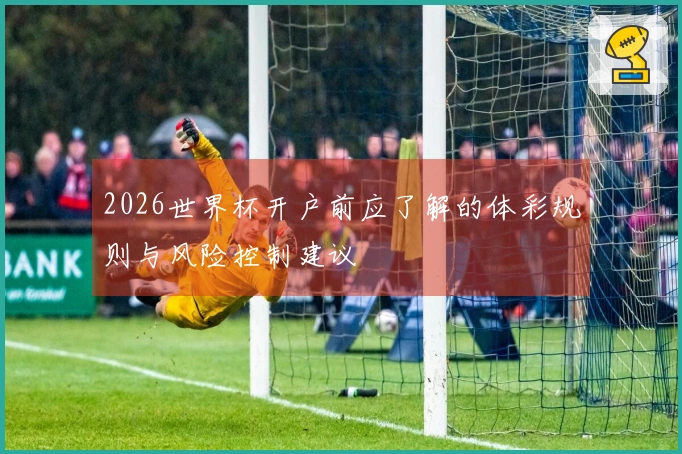 2026世界杯开户前应了解的体彩规则与风险控制建议