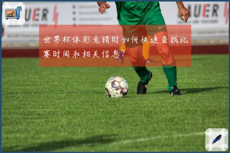 世界杯体彩竞猜时如何快速查找比赛时间和相关信息？