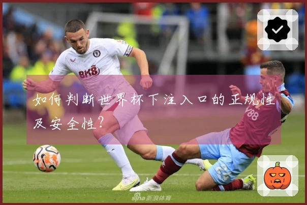 如何判断世界杯下注入口的正规性及安全性？