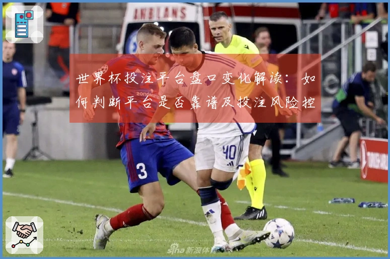 世界杯投注平台盘口变化解读：如何判断平台是否靠谱及投注风险控制