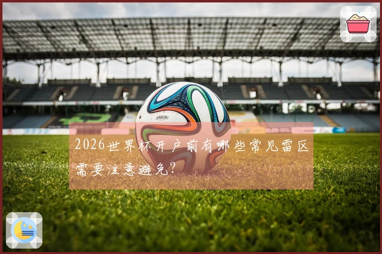 2026世界杯开户前有哪些常见雷区需要注意避免？