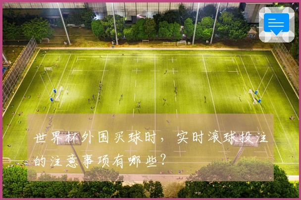 世界杯外围买球时，实时滚球投注的注意事项有哪些？