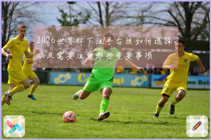 2026世界杯下注平台该如何选择，以及需要注意哪些重要事项