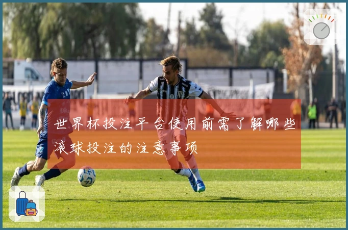 世界杯投注平台使用前需了解哪些滚球投注的注意事项