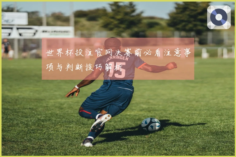世界杯投注官网决赛前必看注意事项与判断技巧解析