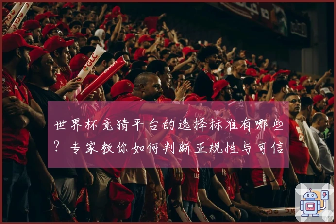 世界杯竞猜平台的选择标准有哪些？专家教你如何判断正规性与可信度