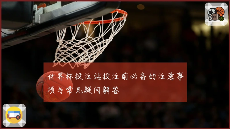 世界杯投注站投注前必备的注意事项与常见疑问解答