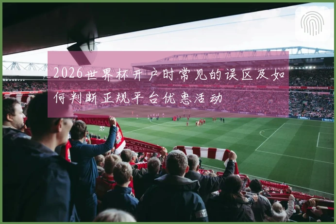 2026世界杯开户时常见的误区及如何判断正规平台优惠活动