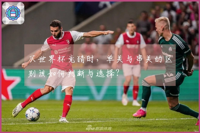 买世界杯竞猜时，单关与串关的区别该如何判断与选择？