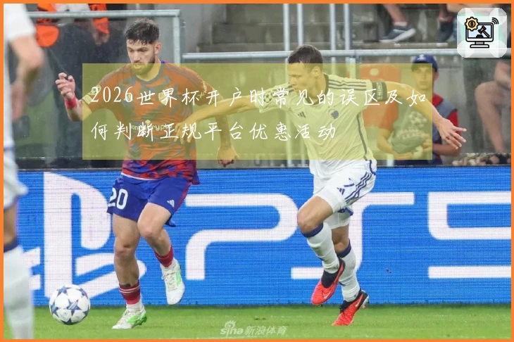 2026世界杯开户时常见的误区及如何判断正规平台优惠活动