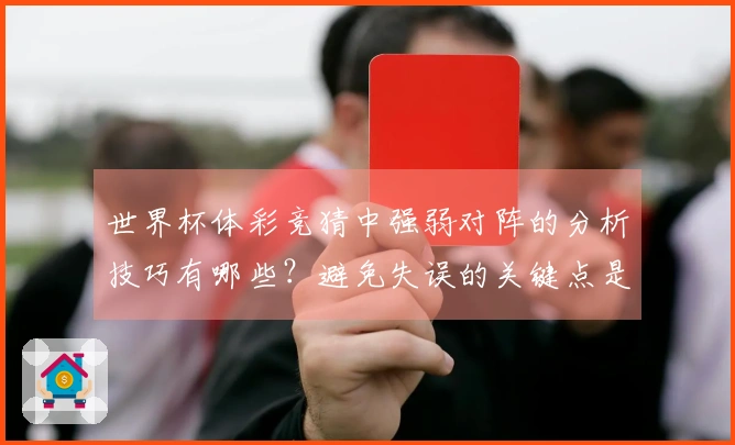 世界杯体彩竞猜中强弱对阵的分析技巧有哪些？避免失误的关键点是什么？