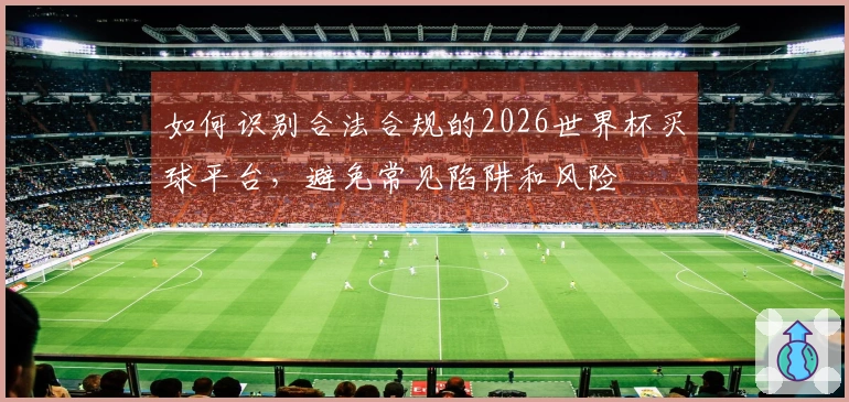 如何识别合法合规的2026世界杯买球平台，避免常见陷阱和风险