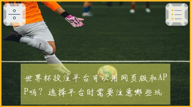世界杯投注平台可以用网页版和APP吗？选择平台时需要注意哪些坑