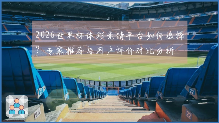 2026世界杯体彩竞猜平台如何选择？专家推荐与用户评价对比分析