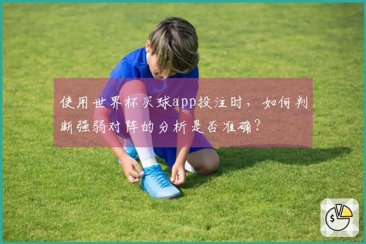 使用世界杯买球app投注时，如何判断强弱对阵的分析是否准确？