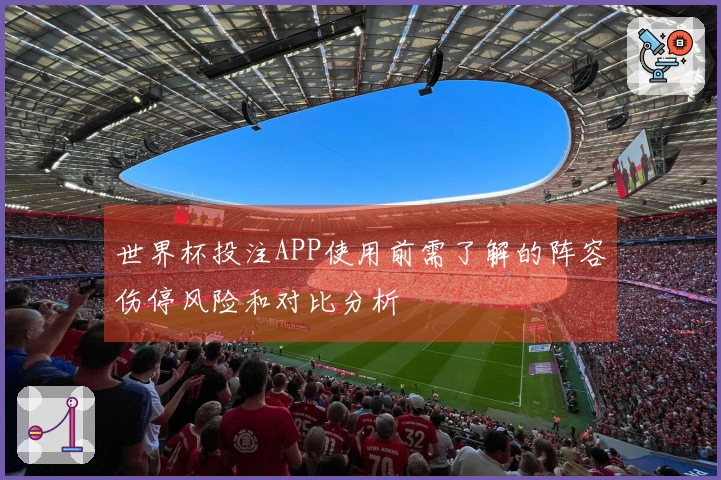 世界杯投注APP使用前需了解的阵容伤停风险和对比分析
