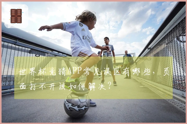 世界杯竞猜APP常见误区有哪些，页面打不开该如何解决？