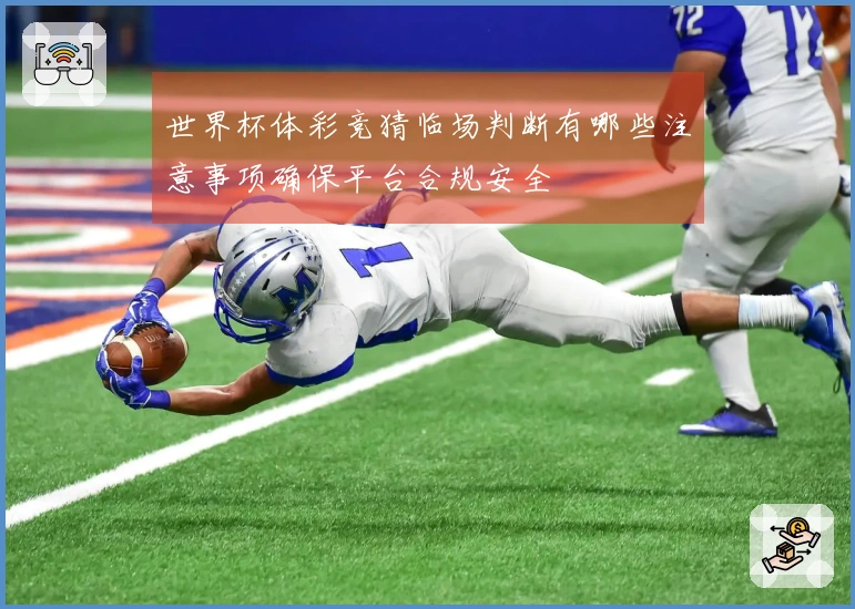 世界杯体彩竞猜临场判断有哪些注意事项确保平台合规安全
