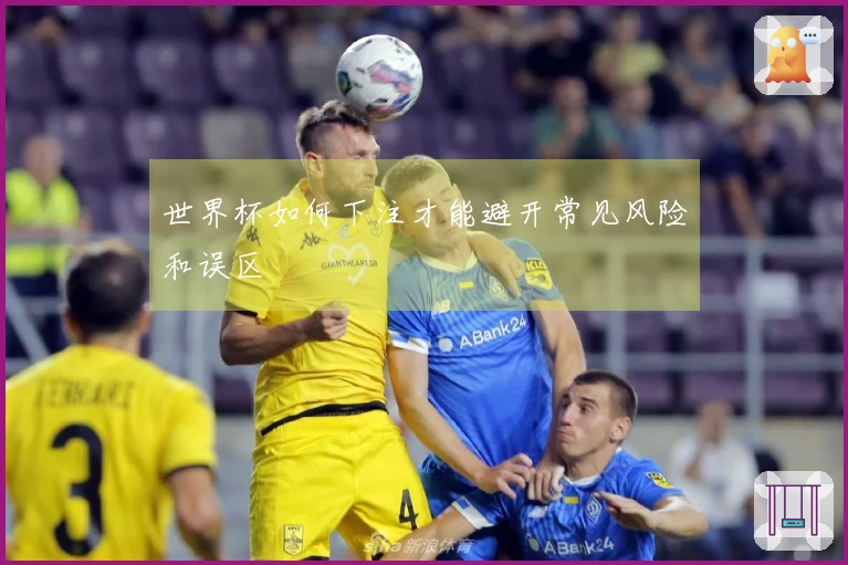 世界杯如何下注才能避开常见风险和误区