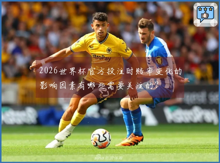 2026世界杯官方投注时赔率变化的影响因素有哪些需要关注的？
