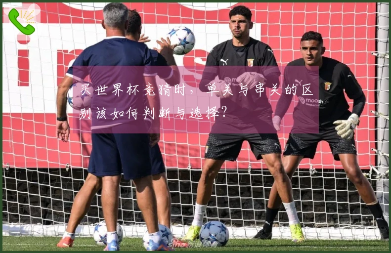 买世界杯竞猜时，单关与串关的区别该如何判断与选择？