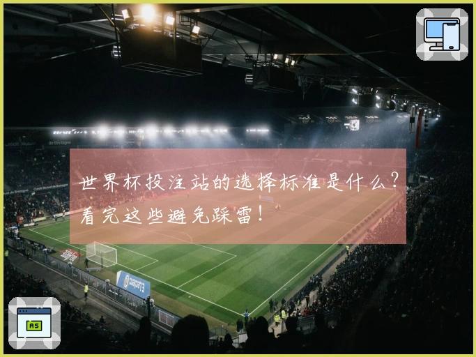 世界杯投注站的选择标准是什么？看完这些避免踩雷！